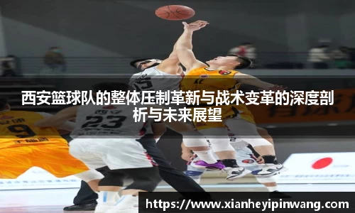 西安篮球队的整体压制革新与战术变革的深度剖析与未来展望