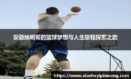 安徽姚明哥的篮球梦想与人生旅程探索之路