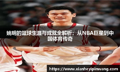 姚明的篮球生涯与成就全解析：从NBA巨星到中国体育传奇