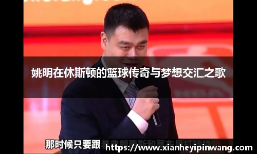 姚明在休斯顿的篮球传奇与梦想交汇之歌