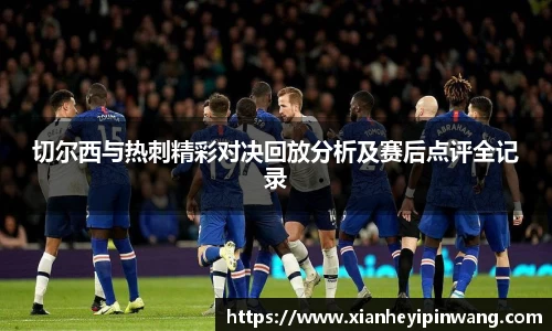 切尔西与热刺精彩对决回放分析及赛后点评全记录