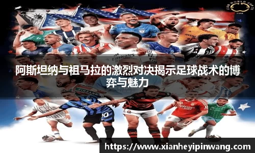 阿斯坦纳与祖马拉的激烈对决揭示足球战术的博弈与魅力